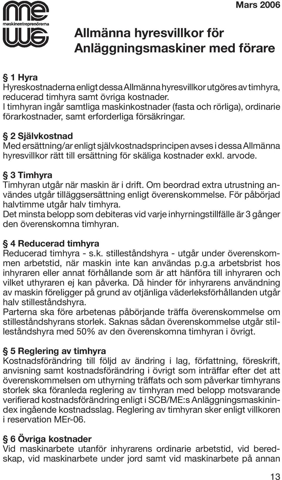 2 Självkostnad Med ersättning/ar enligt självkostnadsprincipen avses i dessa Allmänna hyresvillkor rätt till ersättning för skäliga kostnader exkl. arvode.