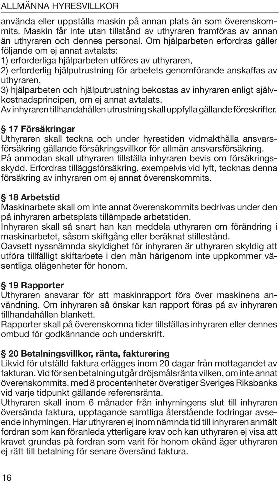 hjälparbeten och hjälputrustning bekostas av inhyraren enligt självkostnadsprincipen, om ej annat avtalats. Av inhyraren tillhandahållen utrustning skall uppfylla gällande föreskrifter.