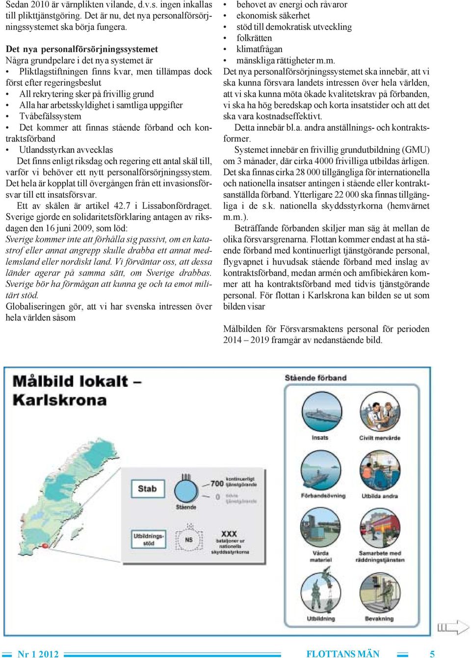 Alla har arbetsskyldighet i samtliga uppgifter Tvåbefälssystem Det kommer att finnas stående förband och kontraktsförband Utlandsstyrkan avvecklas Det finns enligt riksdag och regering ett antal skäl