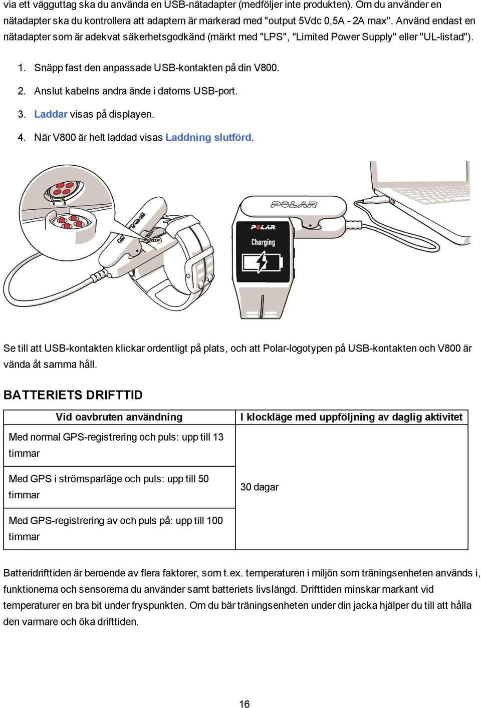 Anslut kabelns andra ände i datorns USB-port. 3. Laddar visas på displayen. 4. När V800 är helt laddad visas Laddning slutförd.