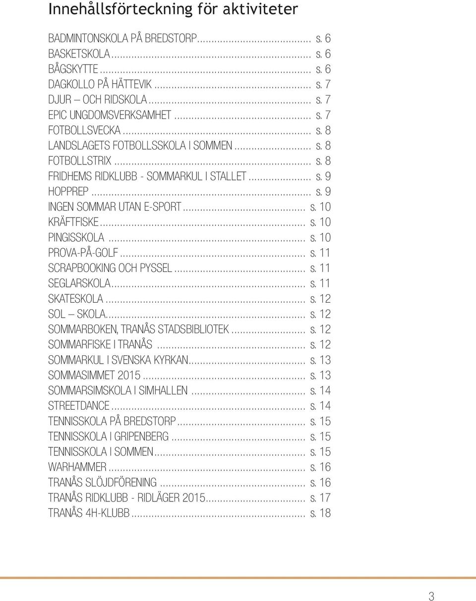 .. s. 10 PROVA-PÅ-GOLF... s. 11 SCRAPBOOKING OCH PYSSEL... s. 11 SEGLARSKOLA... s. 11 SKATESKOLA... s. 12 SOL SKOLA... s. 12 SOMMARBOKEN, TRANÅS STADSBIBLIOTEK... s. 12 SOMMARFISKE I TRANÅS... s. 12 SOMMARKUL I SVENSKA KYRKAN.