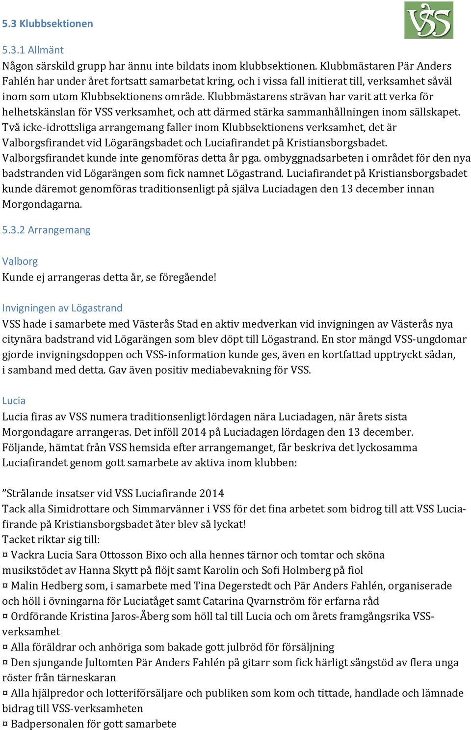 Klubbmästarens strävan har varit att verka för helhetskänslan för VSS verksamhet, och att därmed stärka sammanhållningen inom sällskapet.