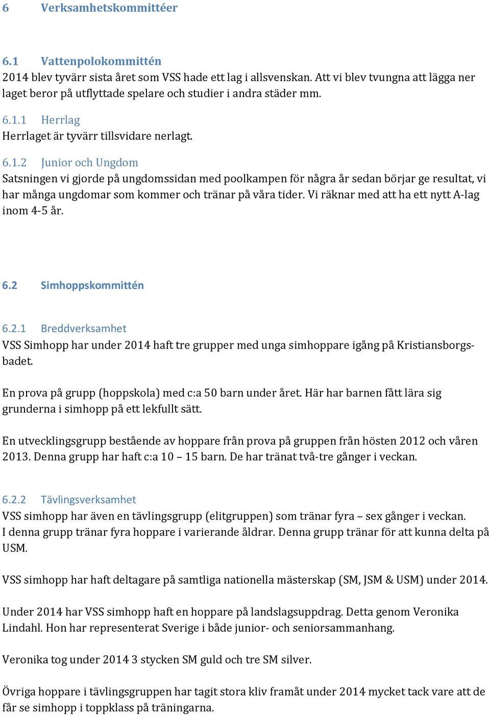 1 Herrlag Herrlaget är tyvärr tillsvidare nerlagt. 6.1.2 Junior och Ungdom Satsningen vi gjorde på ungdomssidan med poolkampen för några år sedan börjar ge resultat, vi har många ungdomar som kommer och tränar på våra tider.