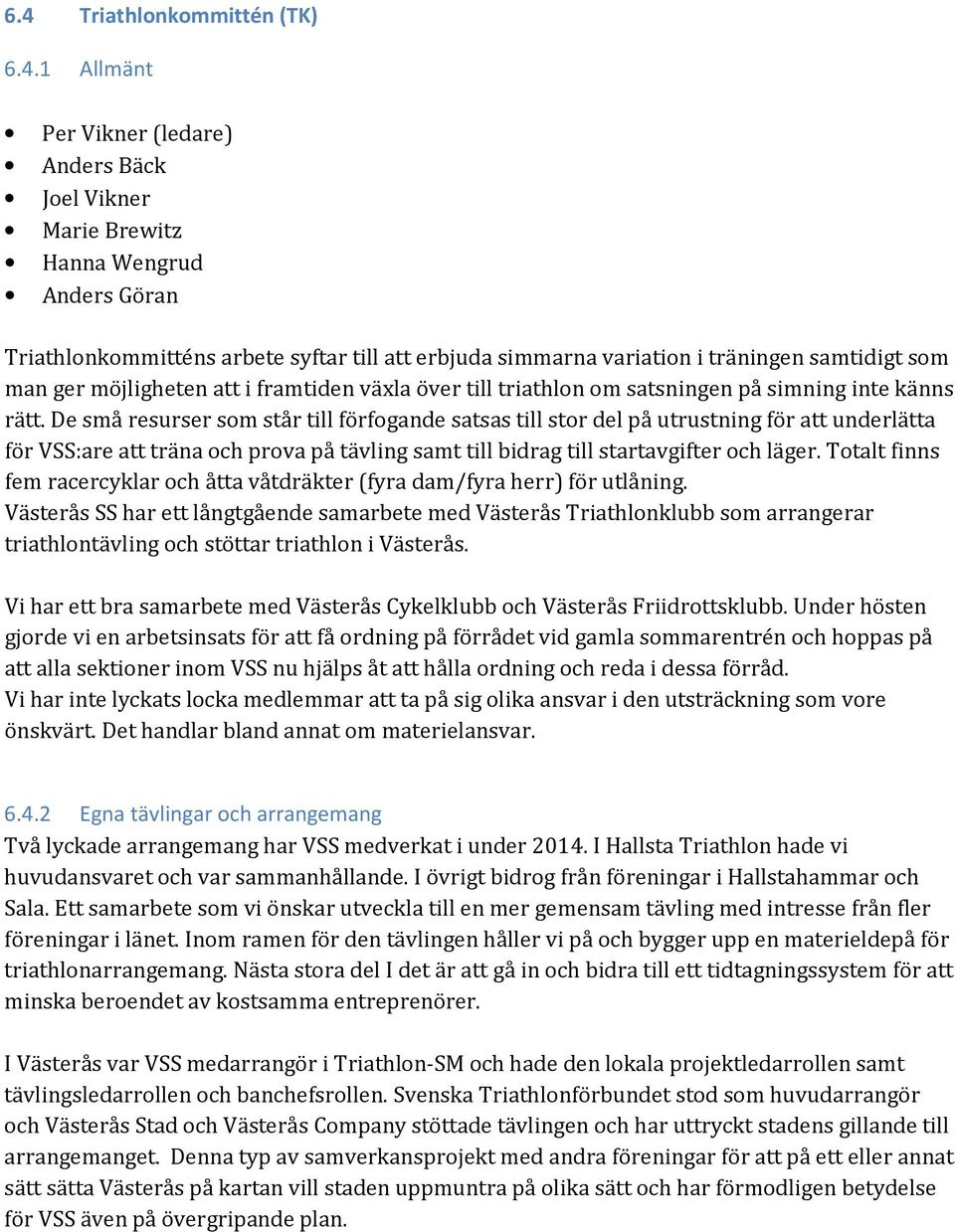 De små resurser som står till förfogande satsas till stor del på utrustning för att underlätta för VSS:are att träna och prova på tävling samt till bidrag till startavgifter och läger.