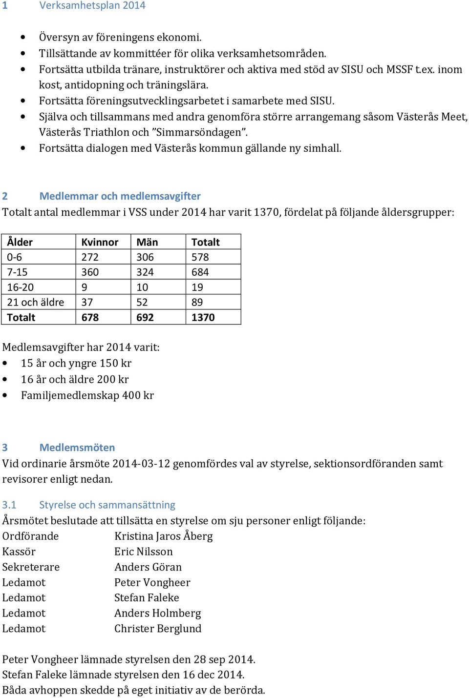 Själva och tillsammans med andra genomföra större arrangemang såsom Västerås Meet, Västerås Triathlon och Simmarsöndagen. Fortsätta dialogen med Västerås kommun gällande ny simhall.