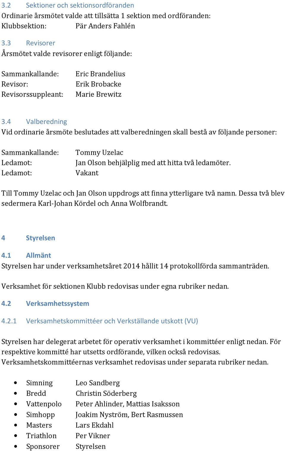 4 Valberedning Vid ordinarie årsmöte beslutades att valberedningen skall bestå av följande personer: Sammankallande: Ledamot: Ledamot: Tommy Uzelac Jan Olson behjälplig med att hitta två ledamöter.