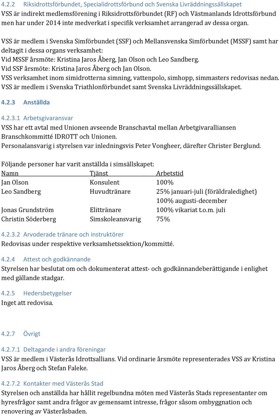 VSS är medlem i Svenska Simförbundet (SSF) och Mellansvenska Simförbundet (MSSF) samt har deltagit i dessa organs verksamhet: Vid MSSF årsmöte: Kristina Jaros Åberg, Jan Olson och Leo Sandberg.