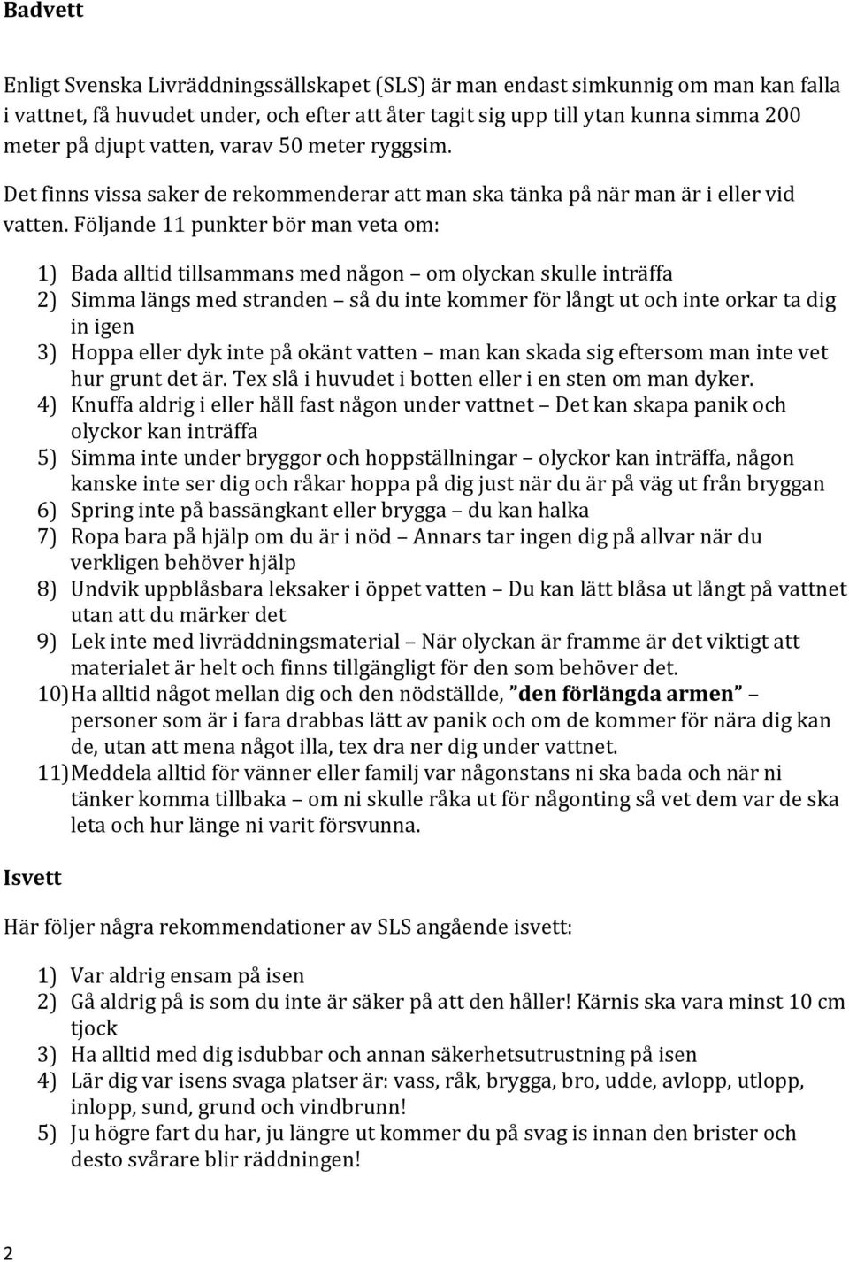 Följande 11 punkter bör man veta om: Isvett 1) Bada alltid tillsammans med någon om olyckan skulle inträffa 2) Simma längs med stranden så du inte kommer för långt ut och inte orkar ta dig in igen 3)