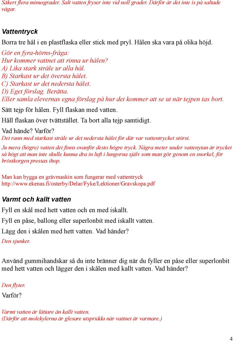 D) Eget förslag. Berätta. Eller samla elevernas egna förslag på hur det kommer att se ut när tejpen tas bort. Sätt tejp för hålen. Fyll flaskan med vatten. Håll flaskan över tvättstället.