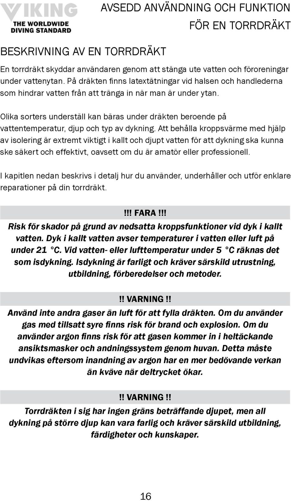 Olika sorters underställ kan bäras under dräkten beroende på vattentemperatur, djup och typ av dykning.