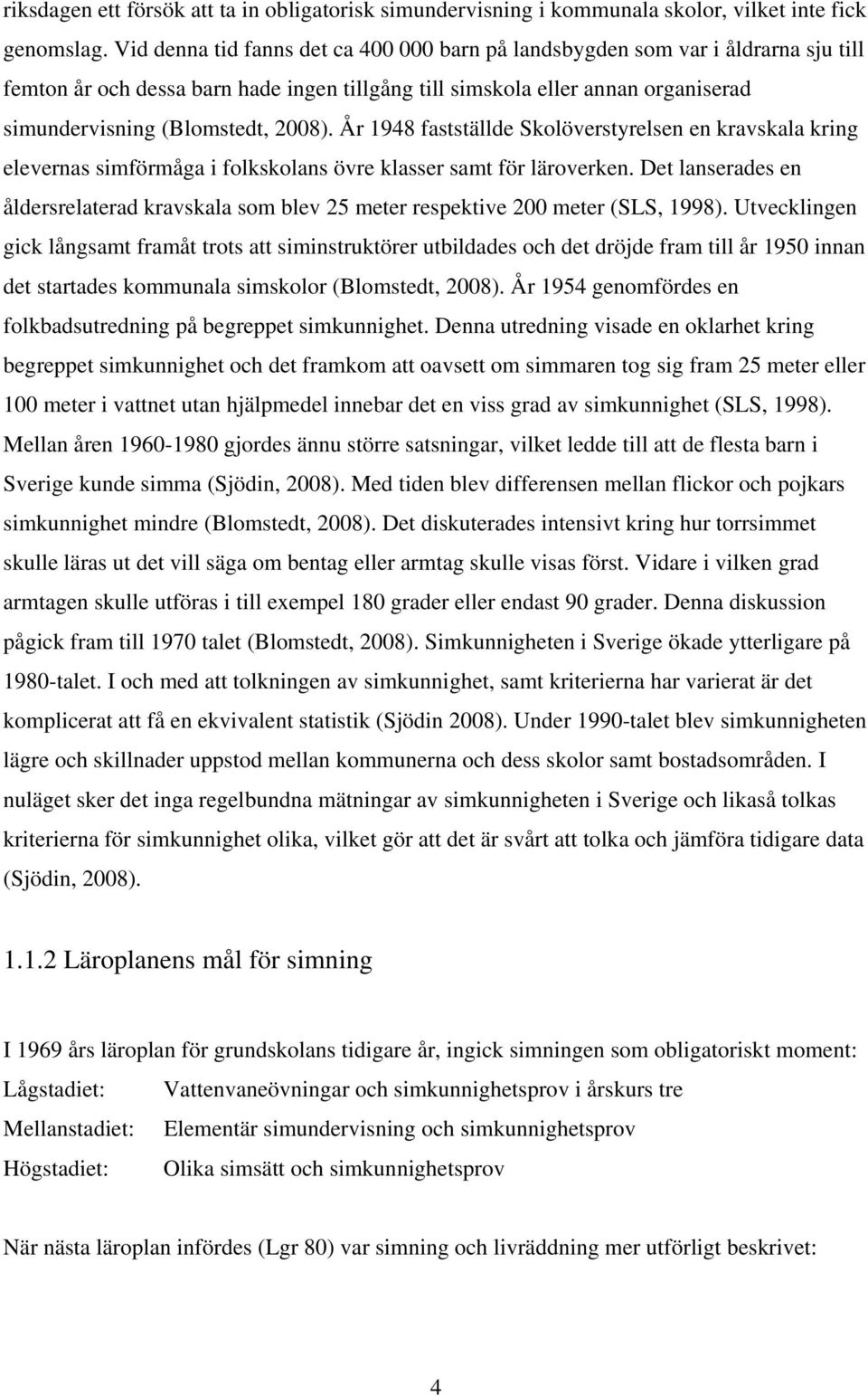 År 1948 fastställde Skolöverstyrelsen en kravskala kring elevernas simförmåga i folkskolans övre klasser samt för läroverken.