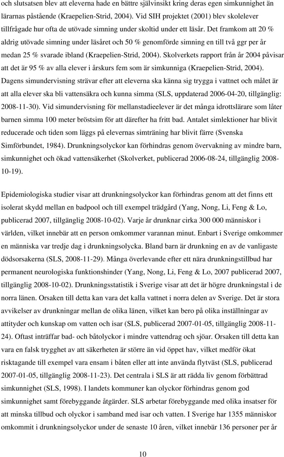 Det framkom att 20 % aldrig utövade simning under läsåret och 50 % genomförde simning en till två ggr per år medan 25 % svarade ibland (Kraepelien-Strid, 2004).