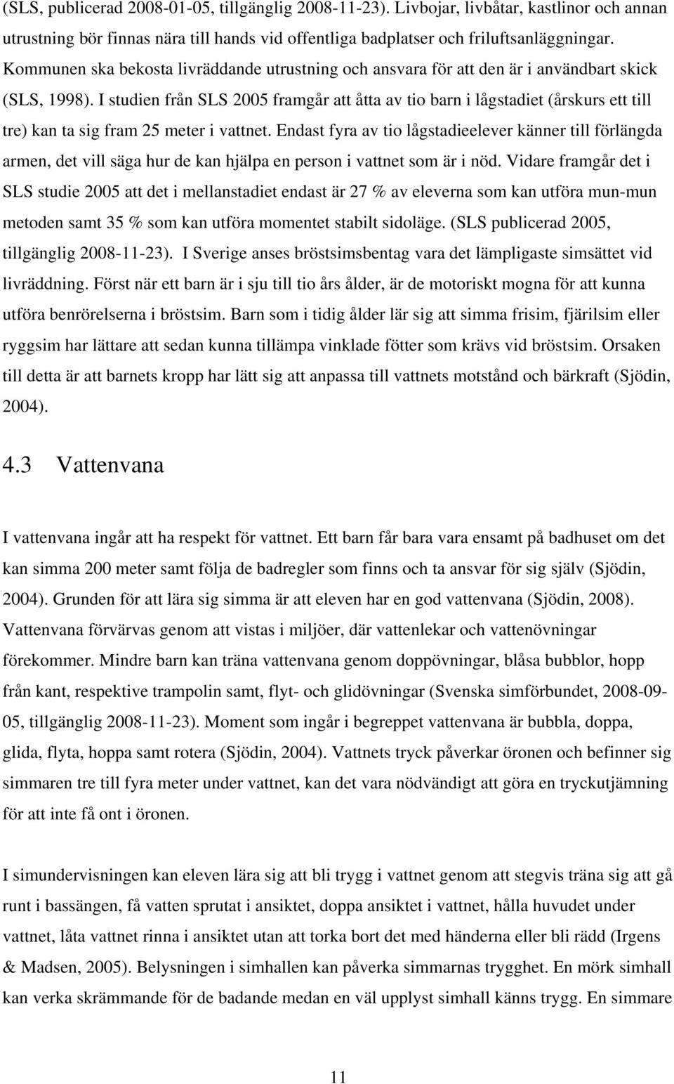 I studien från SLS 2005 framgår att åtta av tio barn i lågstadiet (årskurs ett till tre) kan ta sig fram 25 meter i vattnet.