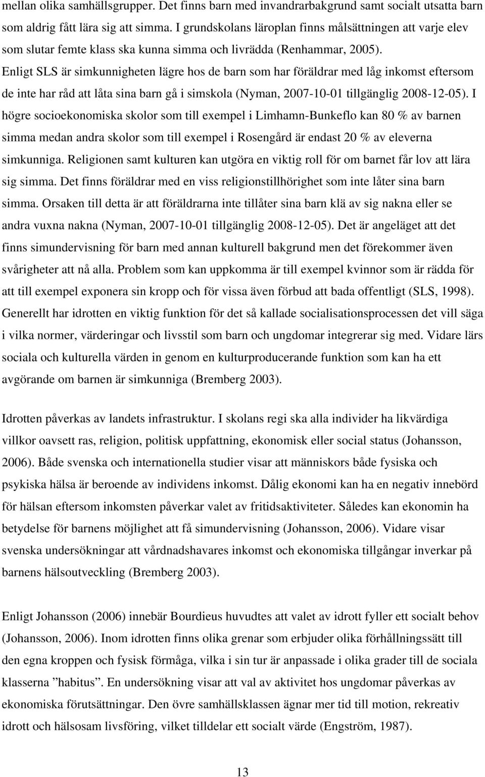 Enligt SLS är simkunnigheten lägre hos de barn som har föräldrar med låg inkomst eftersom de inte har råd att låta sina barn gå i simskola (Nyman, 2007-10-01 tillgänglig 2008-12-05).