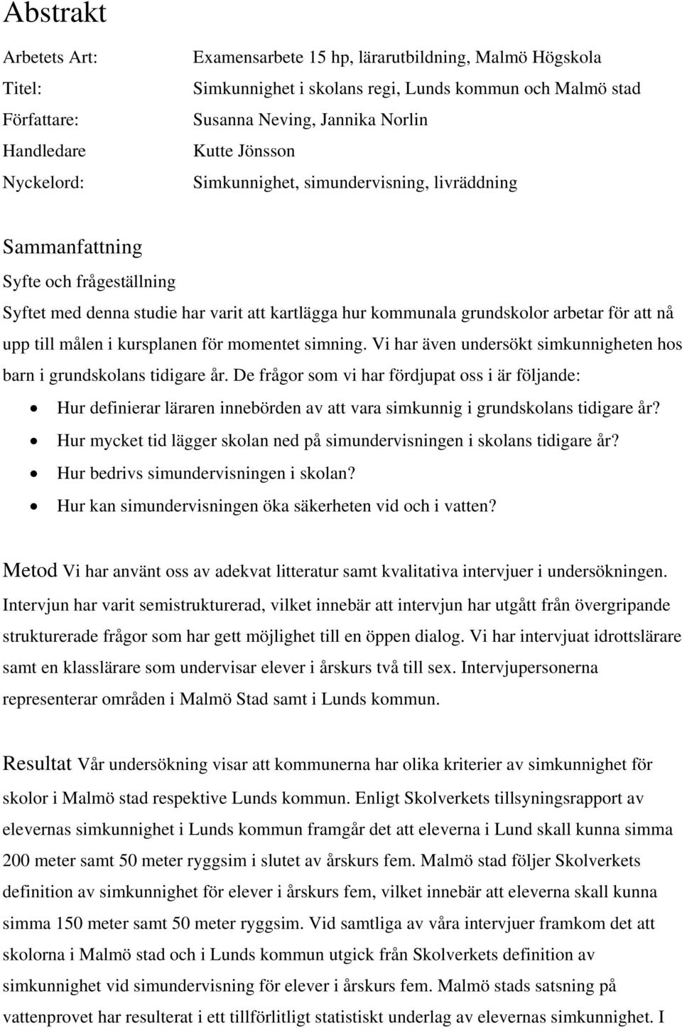 upp till målen i kursplanen för momentet simning. Vi har även undersökt simkunnigheten hos barn i grundskolans tidigare år.