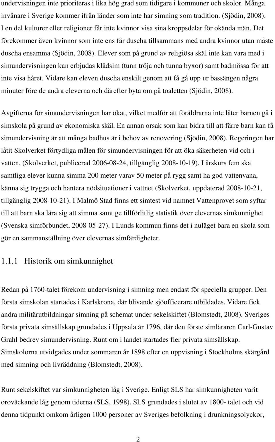 Det förekommer även kvinnor som inte ens får duscha tillsammans med andra kvinnor utan måste duscha ensamma (Sjödin, 2008).