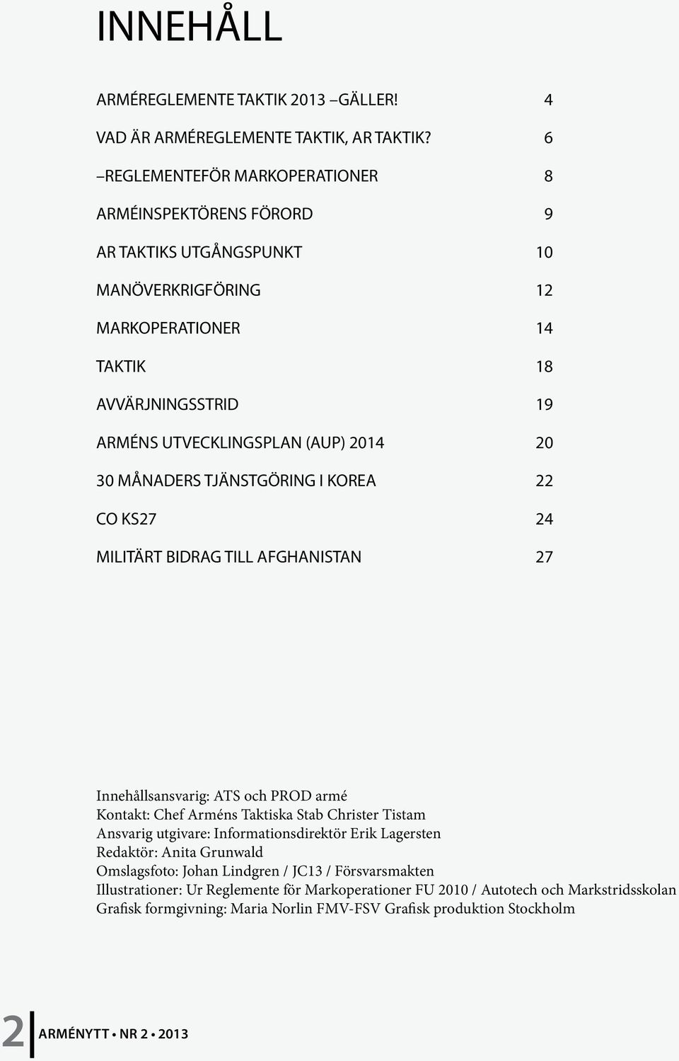 20 30 MÅNADERS TJÄNSTGÖRING I KOREA 22 CO KS27 24 MILITÄRT BIDRAG TILL AFGHANISTAN 27 Innehållsansvarig: ATS och PROD armé Kontakt: Chef Arméns Taktiska Stab Christer Tistam Ansvarig