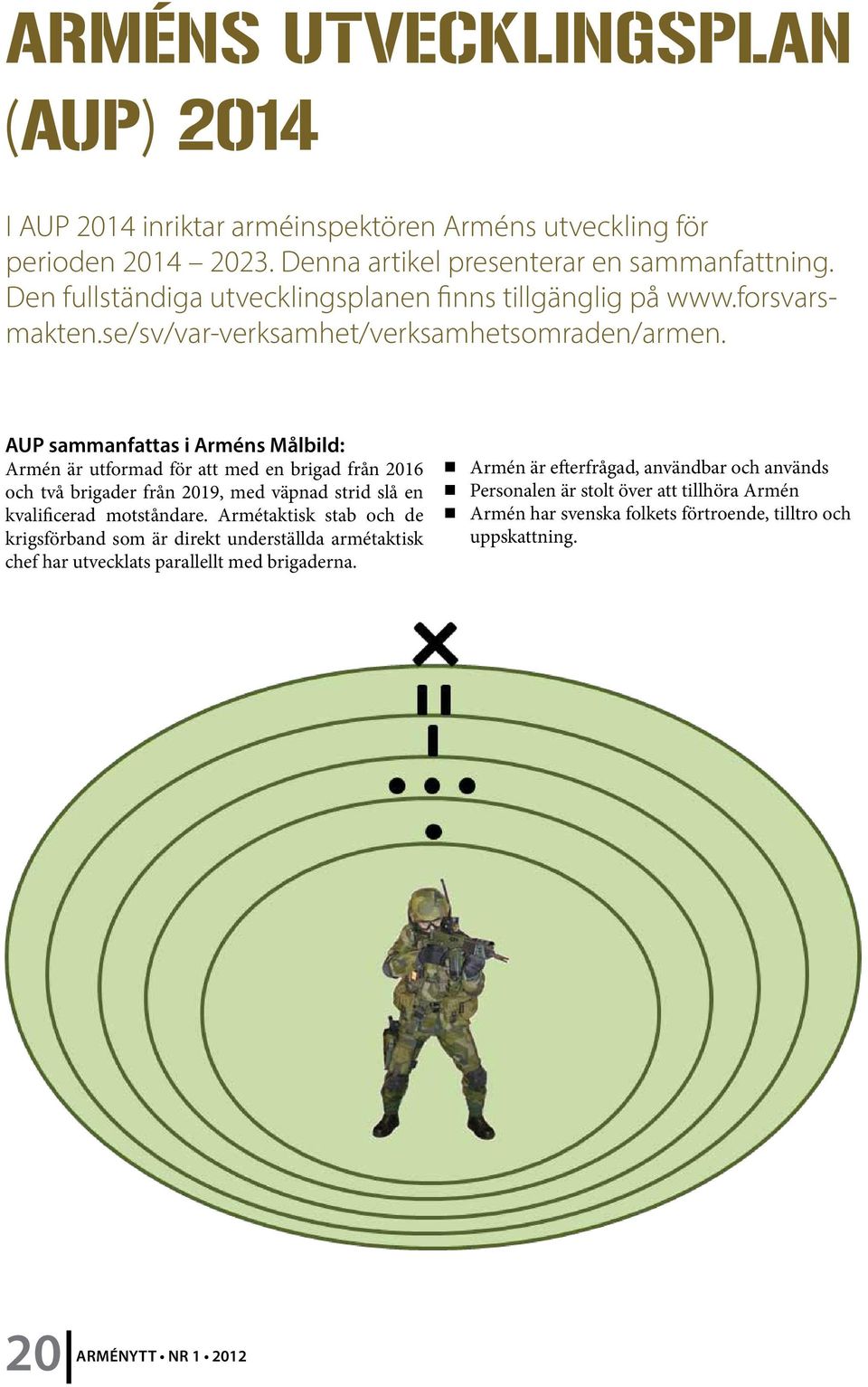 AUP sammanfattas i Arméns Målbild: Armén är utformad för att med en brigad från 2016 och två brigader från 2019, med väpnad strid slå en kvalificerad motståndare.