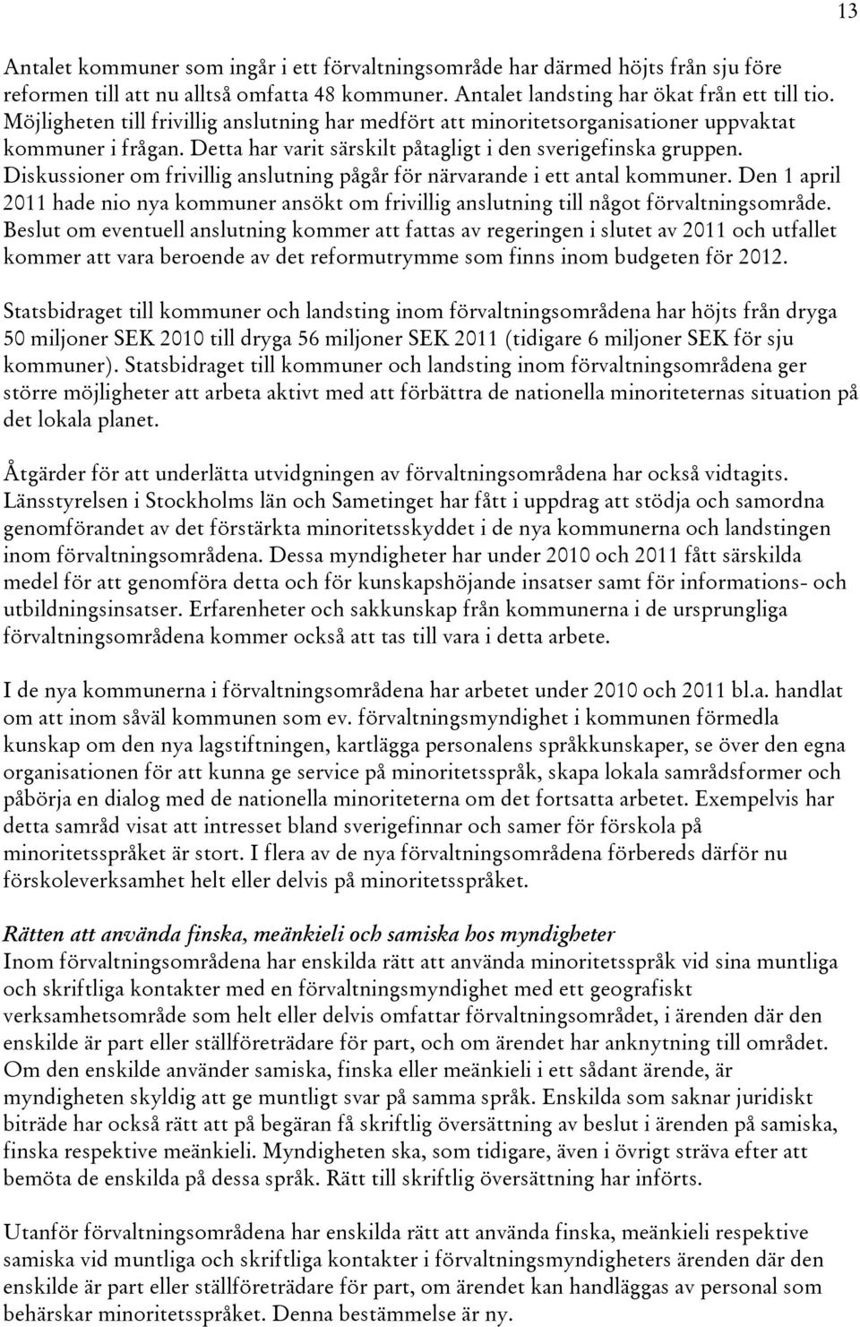 Diskussioner om frivillig anslutning pågår för närvarande i ett antal kommuner. Den 1 april 2011 hade nio nya kommuner ansökt om frivillig anslutning till något förvaltningsområde.