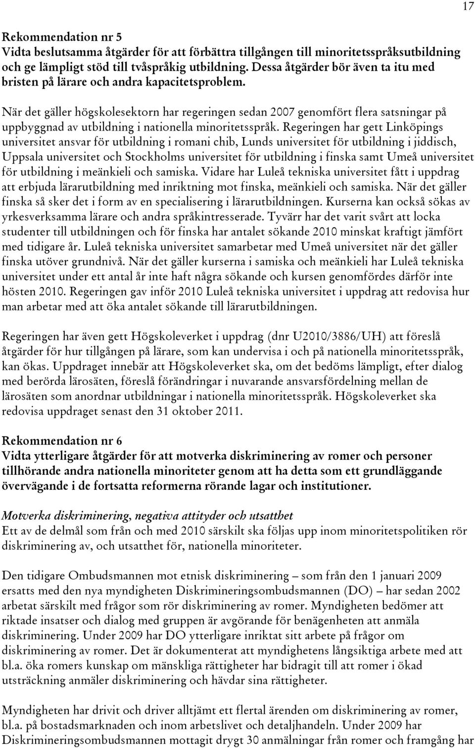 När det gäller högskolesektorn har regeringen sedan 2007 genomfört flera satsningar på uppbyggnad av utbildning i nationella minoritetsspråk.