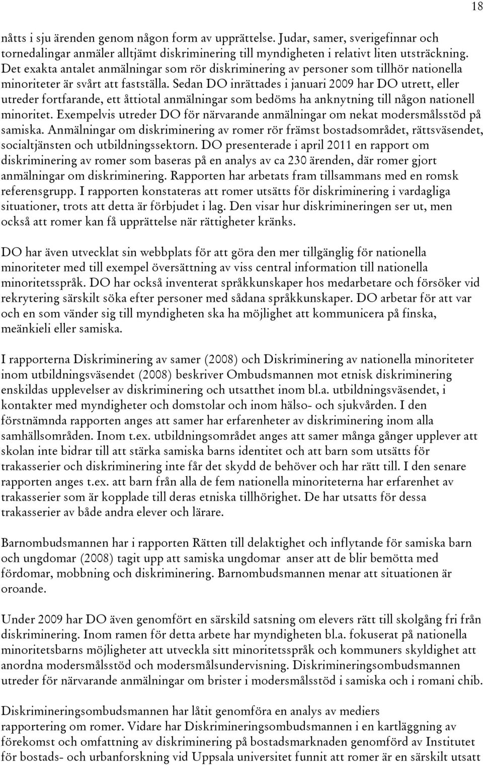 Sedan DO inrättades i januari 2009 har DO utrett, eller utreder fortfarande, ett åttiotal anmälningar som bedöms ha anknytning till någon nationell minoritet.