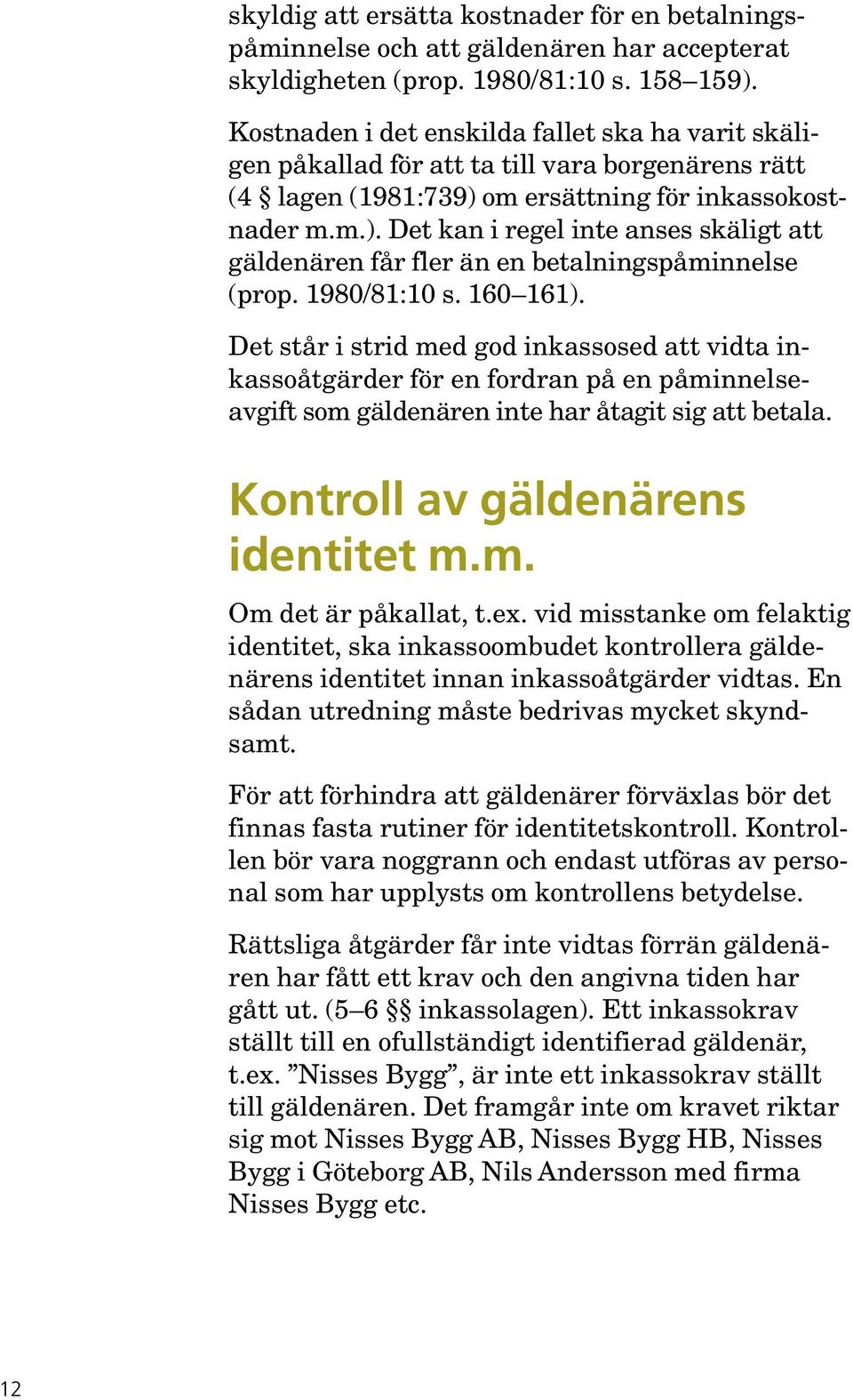 om ersättning för inkassokostnader m.m.). Det kan i regel inte anses skäligt att gäldenären får fler än en betalningspåminnelse (prop. 1980/81:10 s. 160 161).