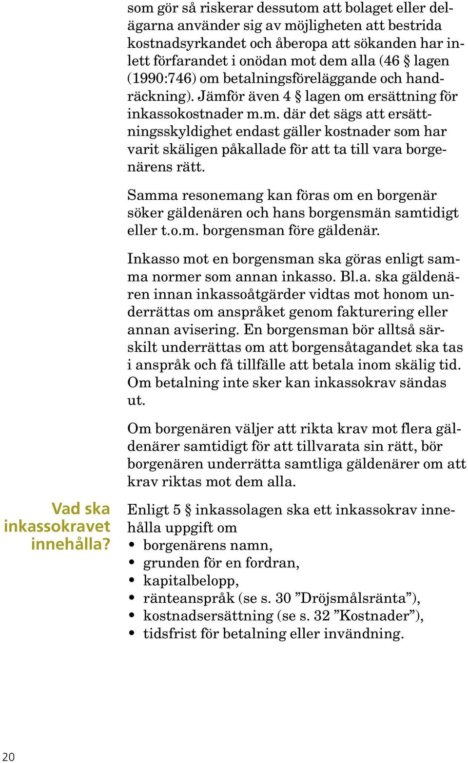 Samma resonemang kan föras om en borgenär söker gäldenären och hans borgensmän samtidigt eller t.o.m. borgensman före gäldenär.