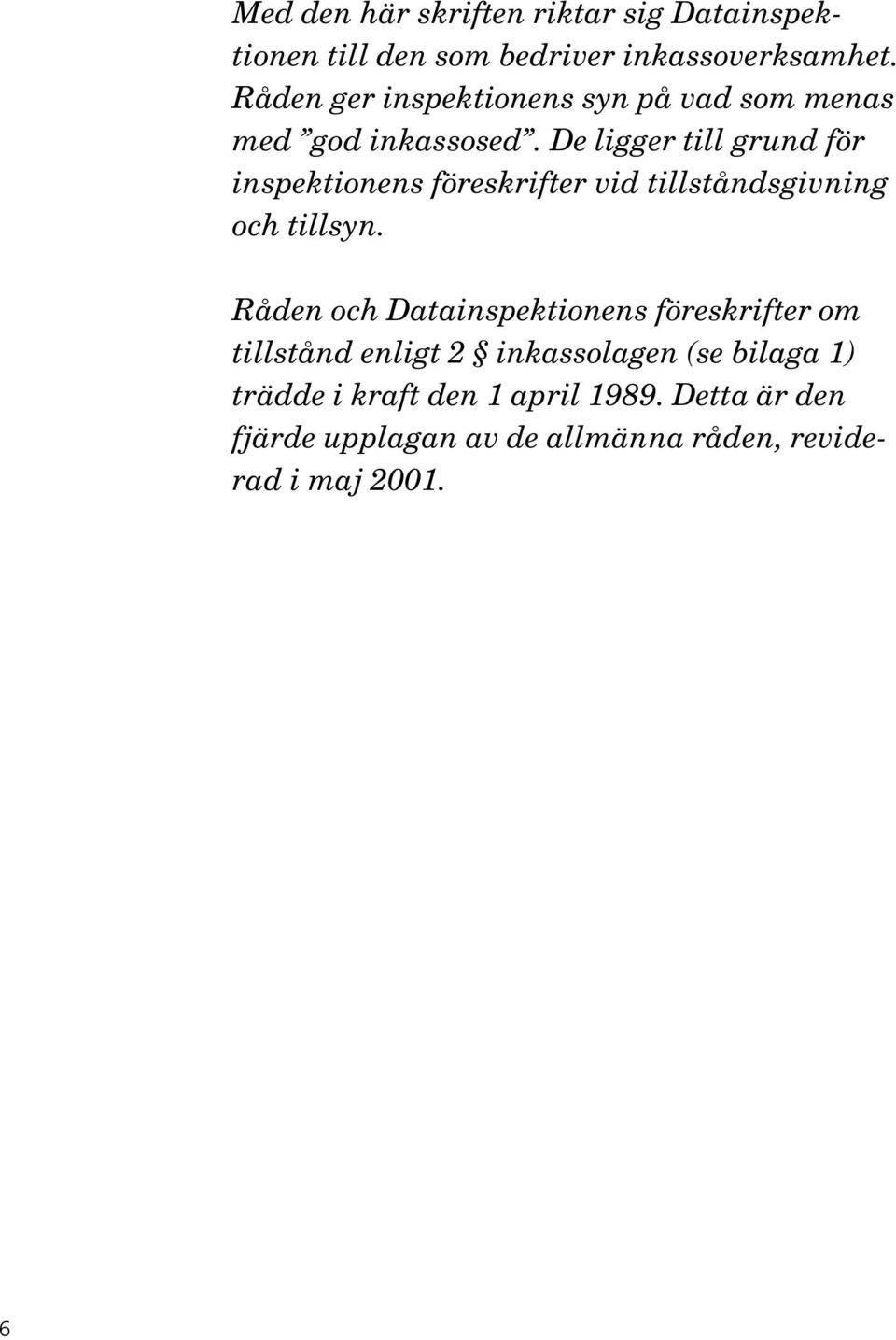 De ligger till grund för inspektionens föreskrifter vid tillståndsgivning och tillsyn.