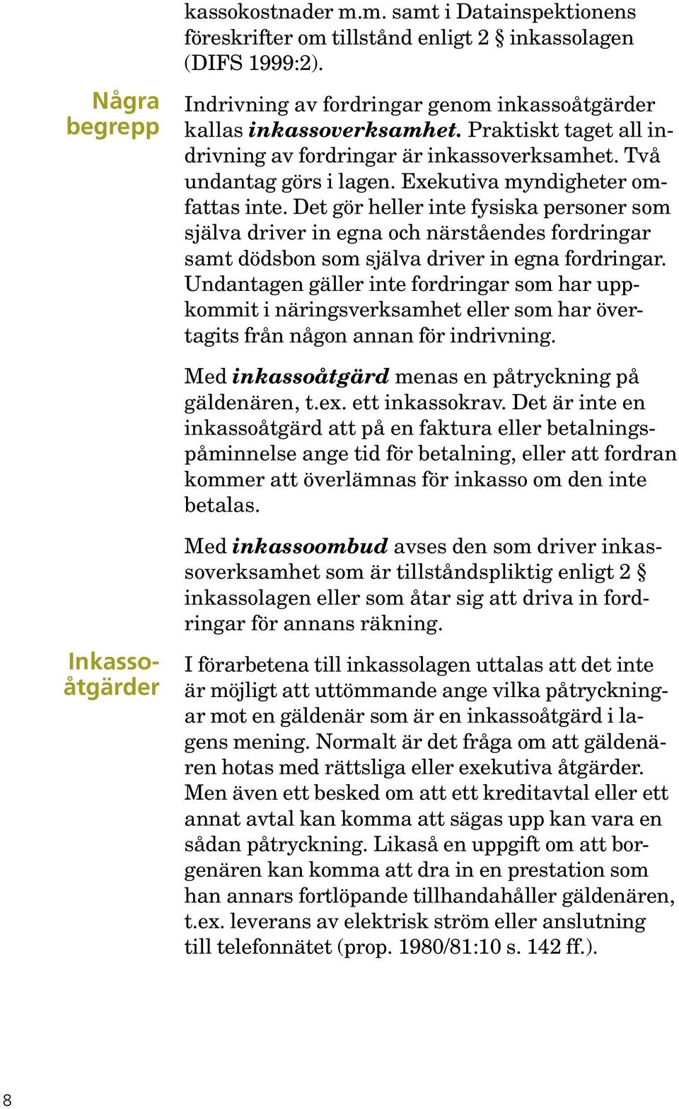 Det gör heller inte fysiska personer som själva driver in egna och närståendes fordringar samt dödsbon som själva driver in egna fordringar.