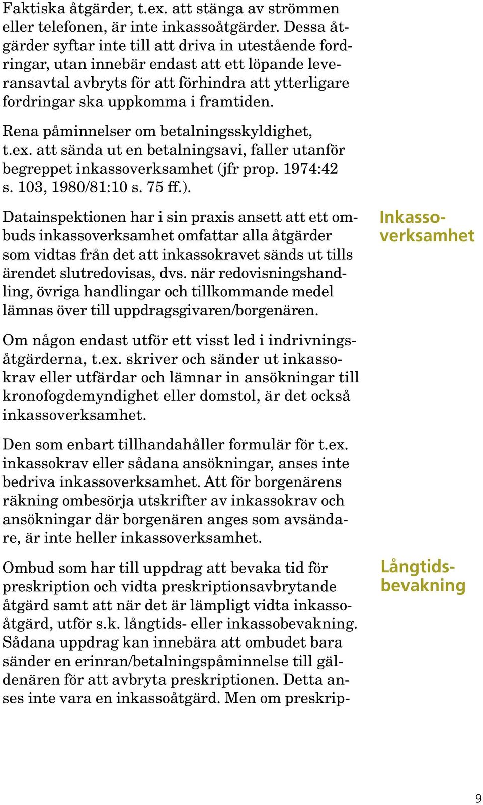 Rena påminnelser om betalningsskyldighet, t.ex. att sända ut en betalningsavi, faller utanför begreppet inkassoverksamhet (jfr prop. 1974:42 s. 103, 1980/81:10 s. 75 ff.).