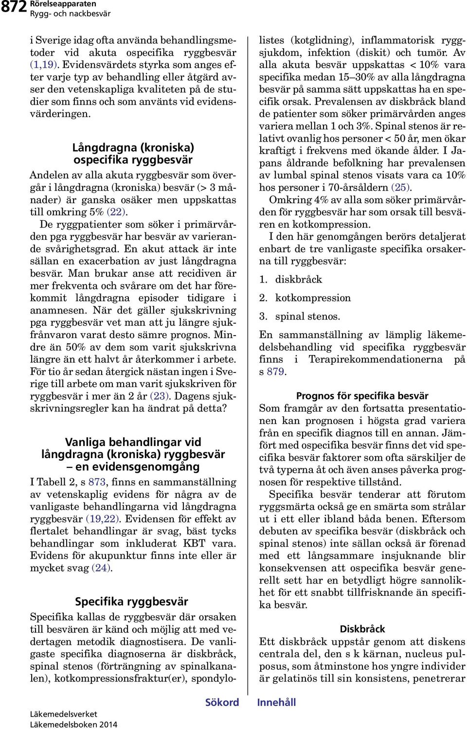 Långdragna (kroniska) ospecifika ryggbesvär Andelen av alla akuta ryggbesvär som övergår i långdragna (kroniska) besvär (> 3 månader) är ganska osäker men uppskattas till omkring 5% (22).