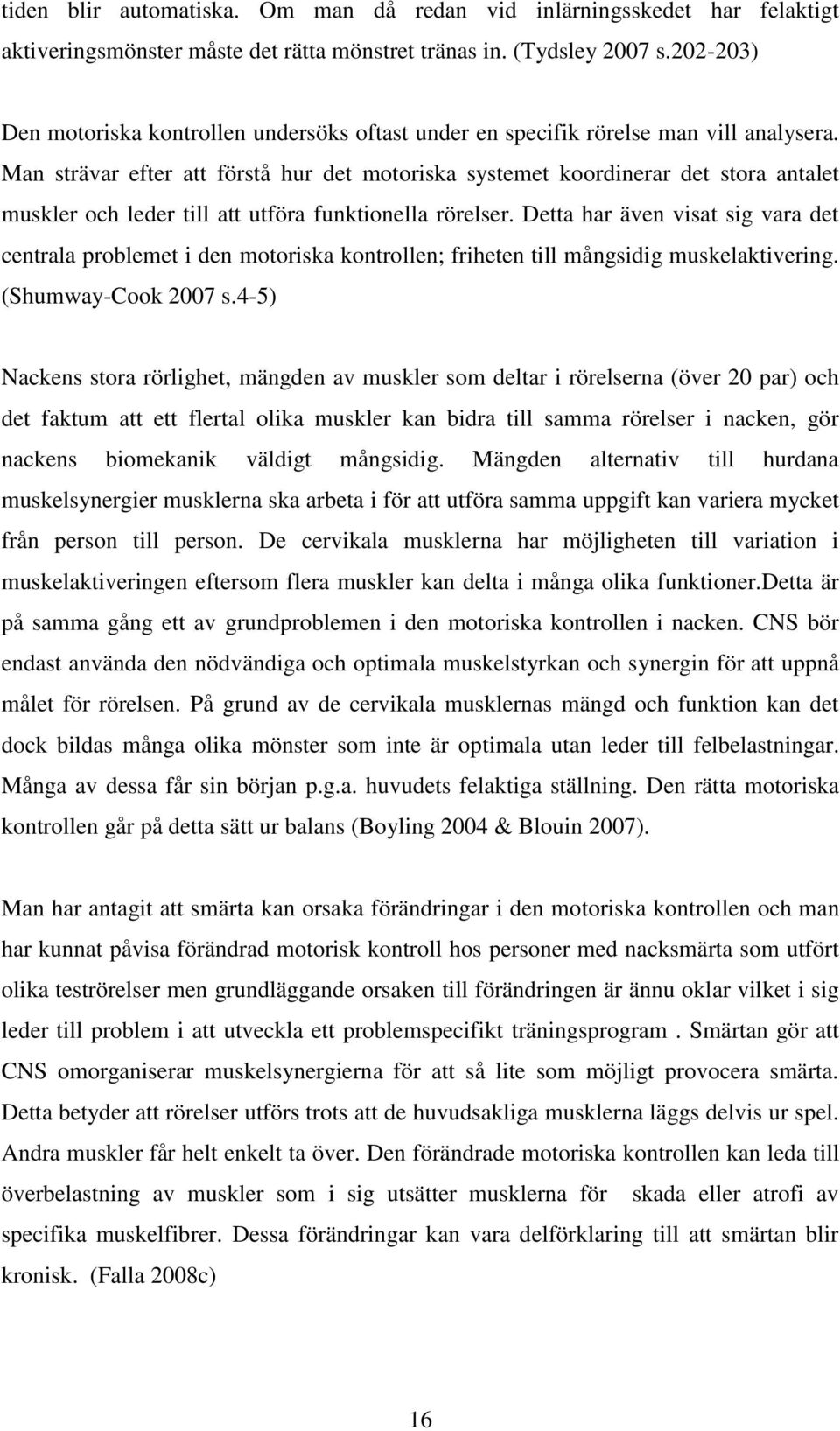 Man strävar efter att förstå hur det motoriska systemet koordinerar det stora antalet muskler och leder till att utföra funktionella rörelser.