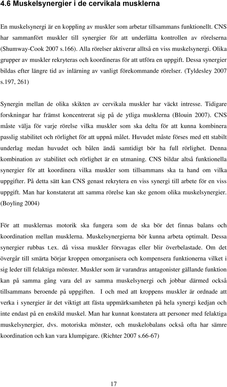 Olika grupper av muskler rekryteras och koordineras för att utföra en uppgift. Dessa synergier bildas efter längre tid av inlärning av vanligt förekommande rörelser. (Tyldesley 2007 s.