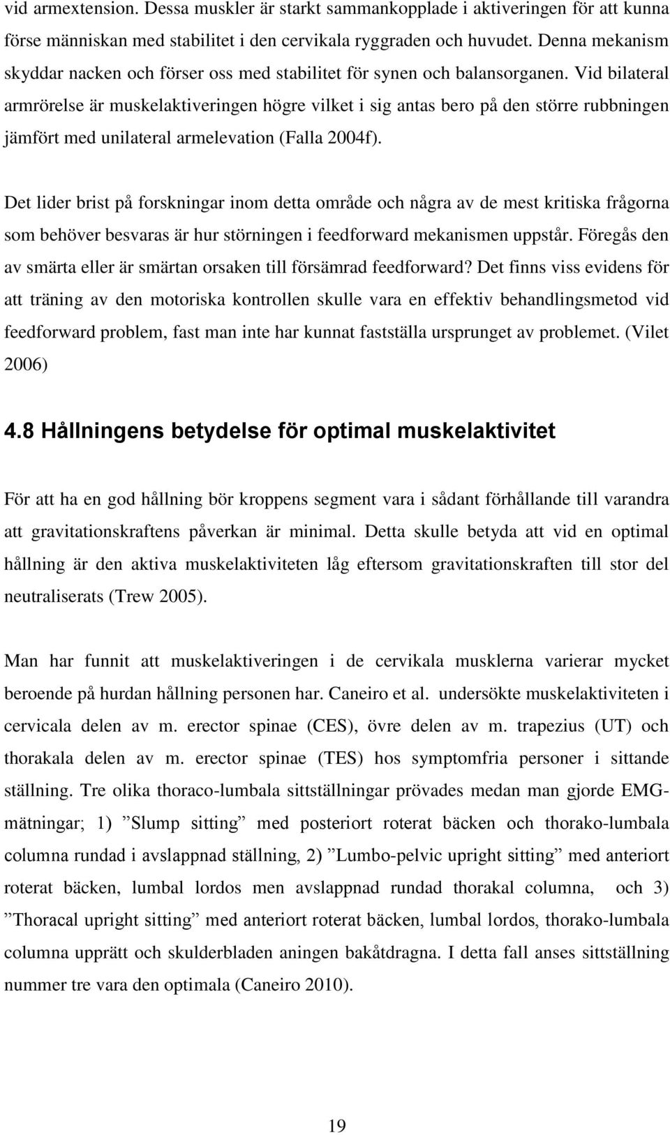 Vid bilateral armrörelse är muskelaktiveringen högre vilket i sig antas bero på den större rubbningen jämfört med unilateral armelevation (Falla 2004f).