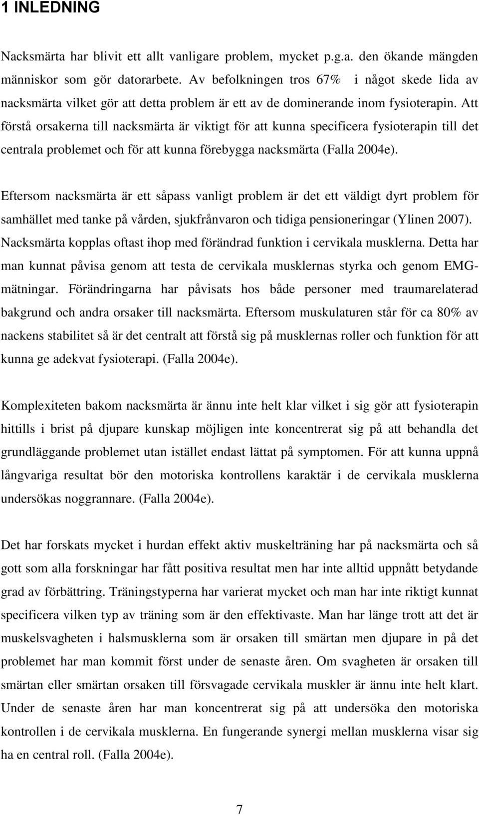 Att förstå orsakerna till nacksmärta är viktigt för att kunna specificera fysioterapin till det centrala problemet och för att kunna förebygga nacksmärta (Falla 2004e).