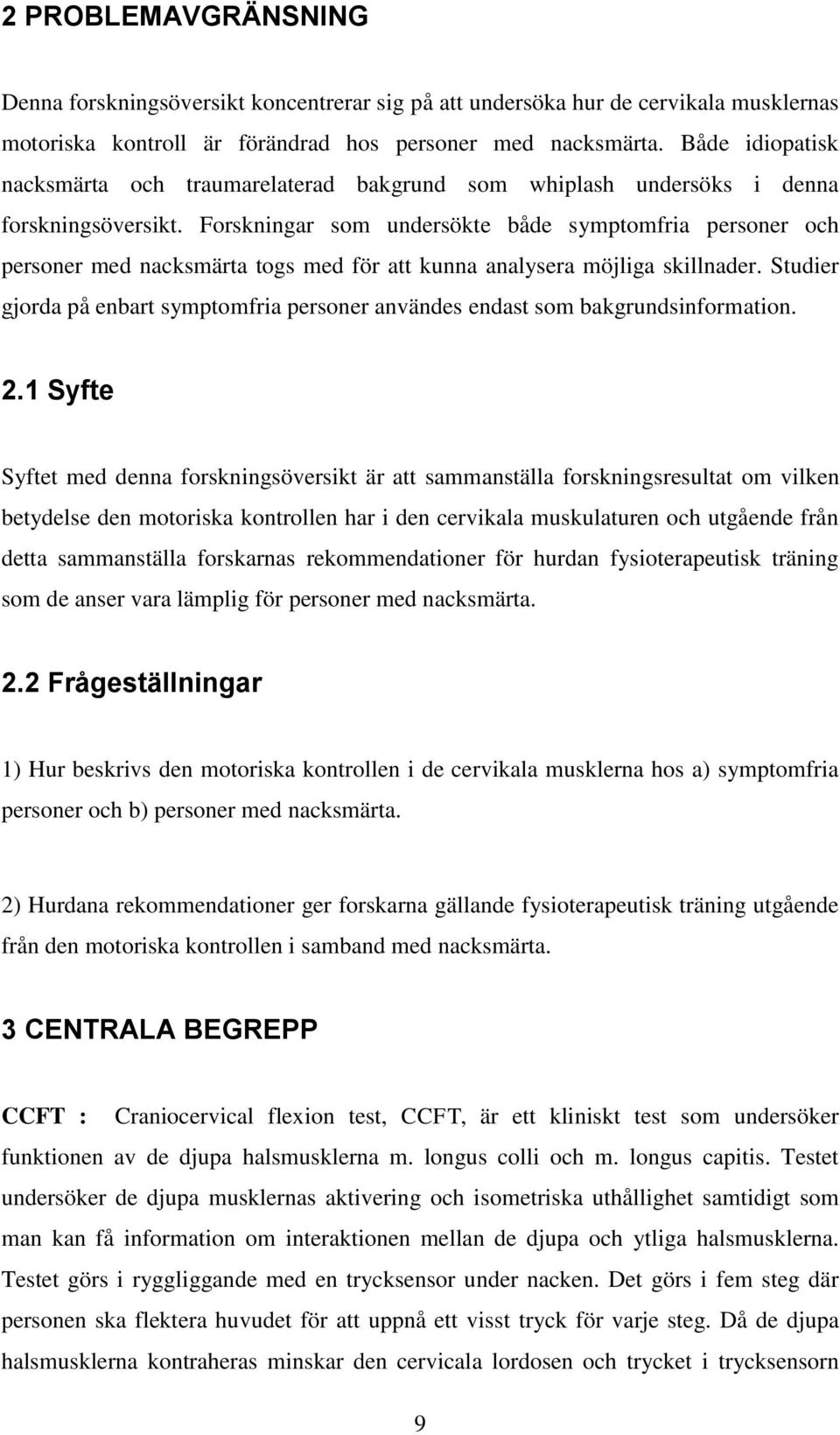 Forskningar som undersökte både symptomfria personer och personer med nacksmärta togs med för att kunna analysera möjliga skillnader.