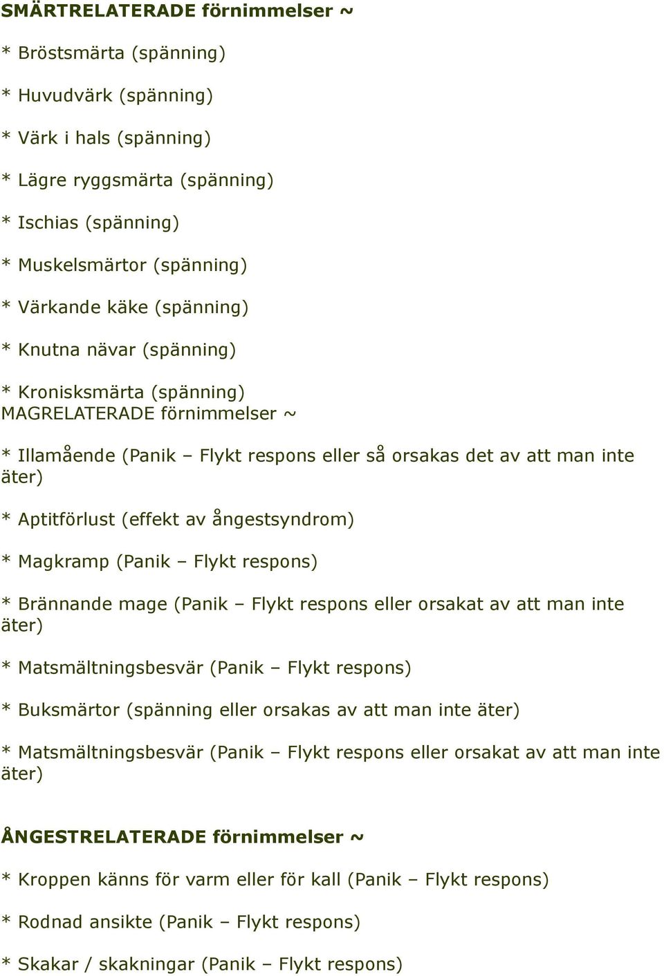 ångestsyndrom) * Magkramp (Panik Flykt respons) * Brännande mage (Panik Flykt respons eller orsakat av att man inte äter) * Matsmältningsbesvär (Panik Flykt respons) * Buksmärtor (spänning eller