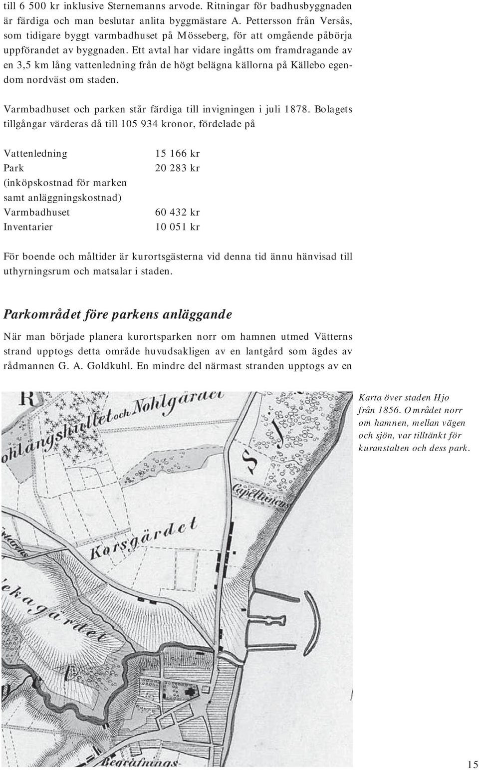 Ett avtal har vidare ingåtts om framdragande av en 3,5 km lång vattenledning från de högt belägna källorna på Källebo egendom nordväst om staden.