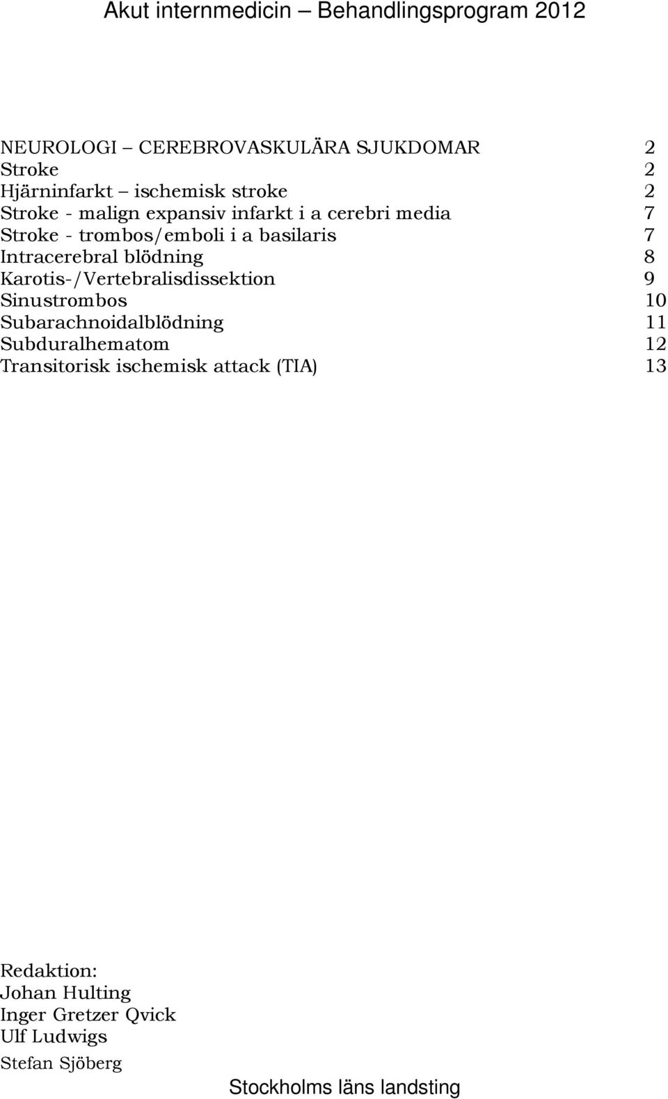 blödning 8 171B Karotis-/Vertebralisdissektion 9 172B Sinustrombos 10 173B Subarachnoidalblödning 11 174B Subduralhematom 12 175B