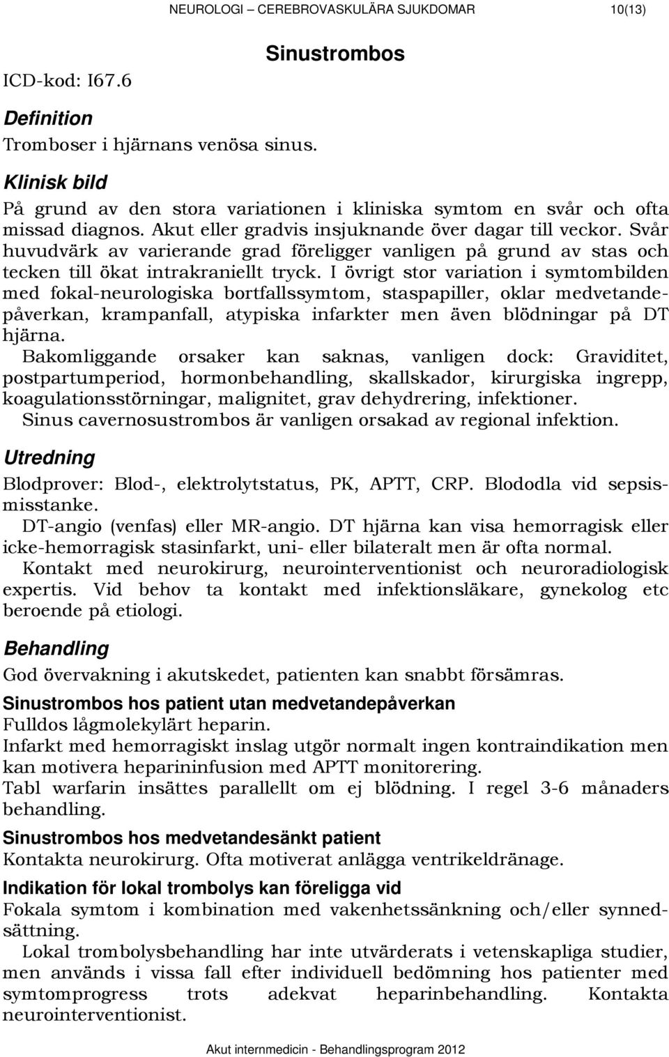 Svår huvudvärk av varierande grad föreligger vanligen på grund av stas och tecken till ökat intrakraniellt tryck.