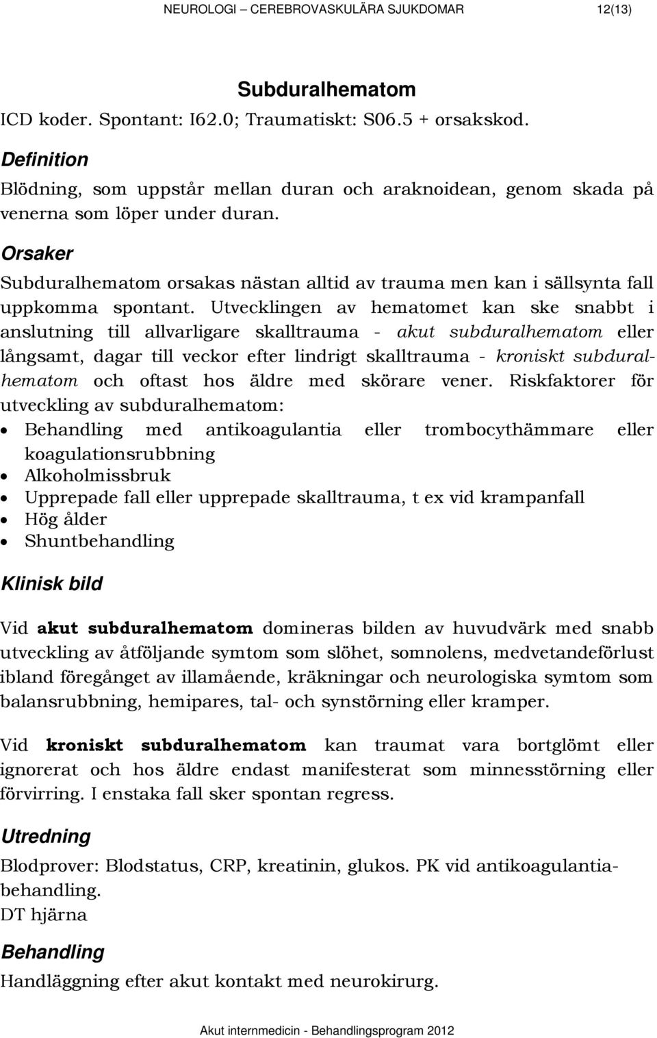 912BOrsaker Subduralhematom orsakas nästan alltid av trauma men kan i sällsynta fall uppkomma spontant.