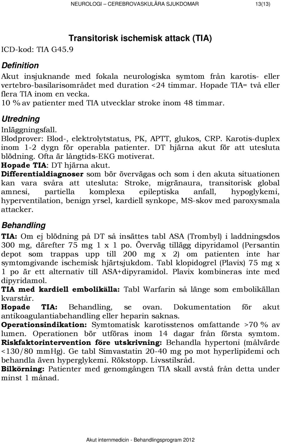 10 % av patienter med TIA utvecklar stroke inom 48 timmar. 917BUtredning Inläggningsfall. Blodprover: Blod-, elektrolytstatus, PK, APTT, glukos, CRP.