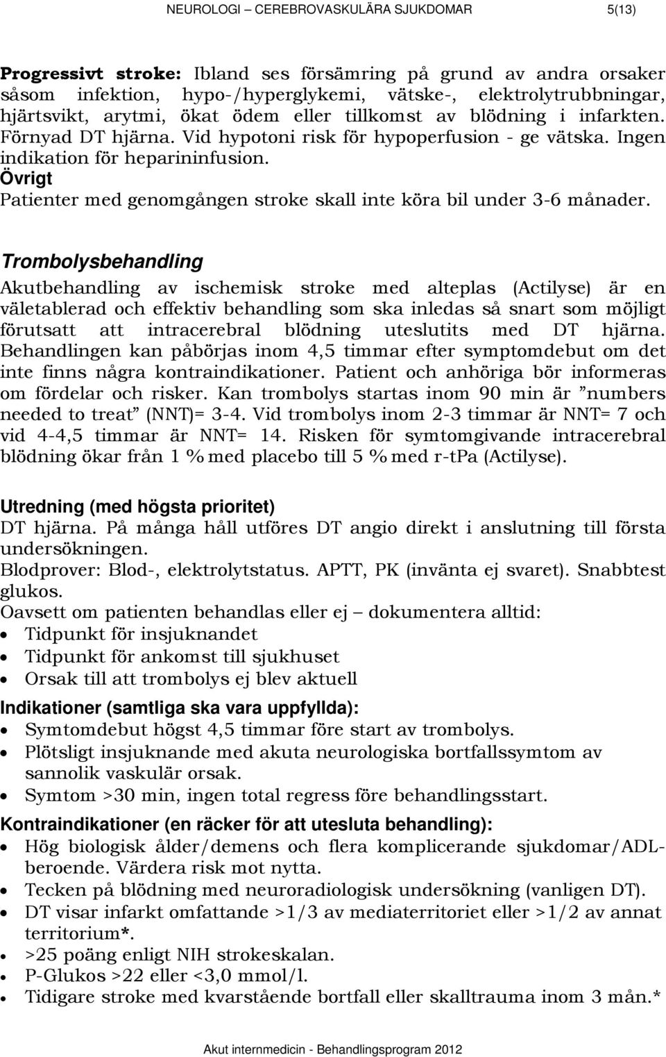 Övrigt Patienter med genomgången stroke skall inte köra bil under 3-6 månader.