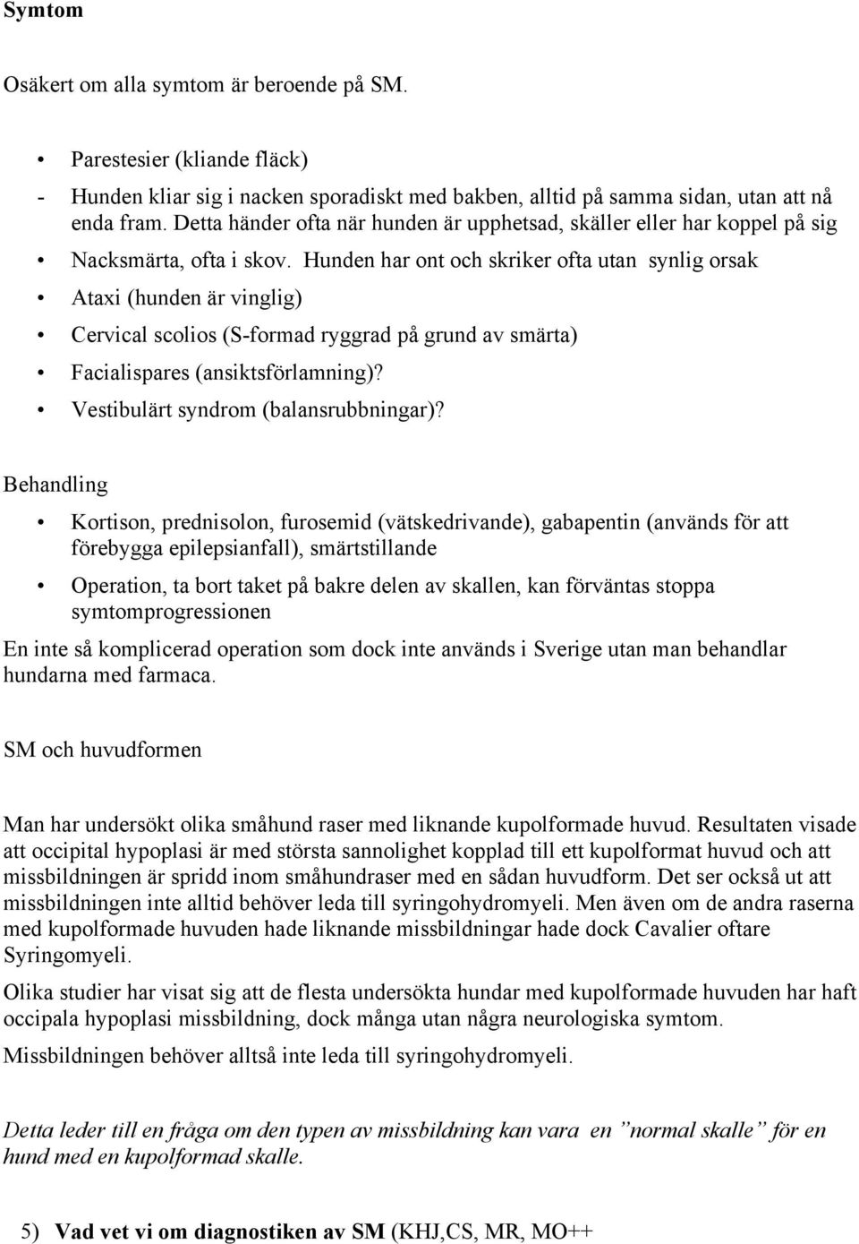 Hunden har ont och skriker ofta utan synlig orsak Ataxi (hunden är vinglig) Cervical scolios (S-formad ryggrad på grund av smärta) Facialispares (ansiktsförlamning)?