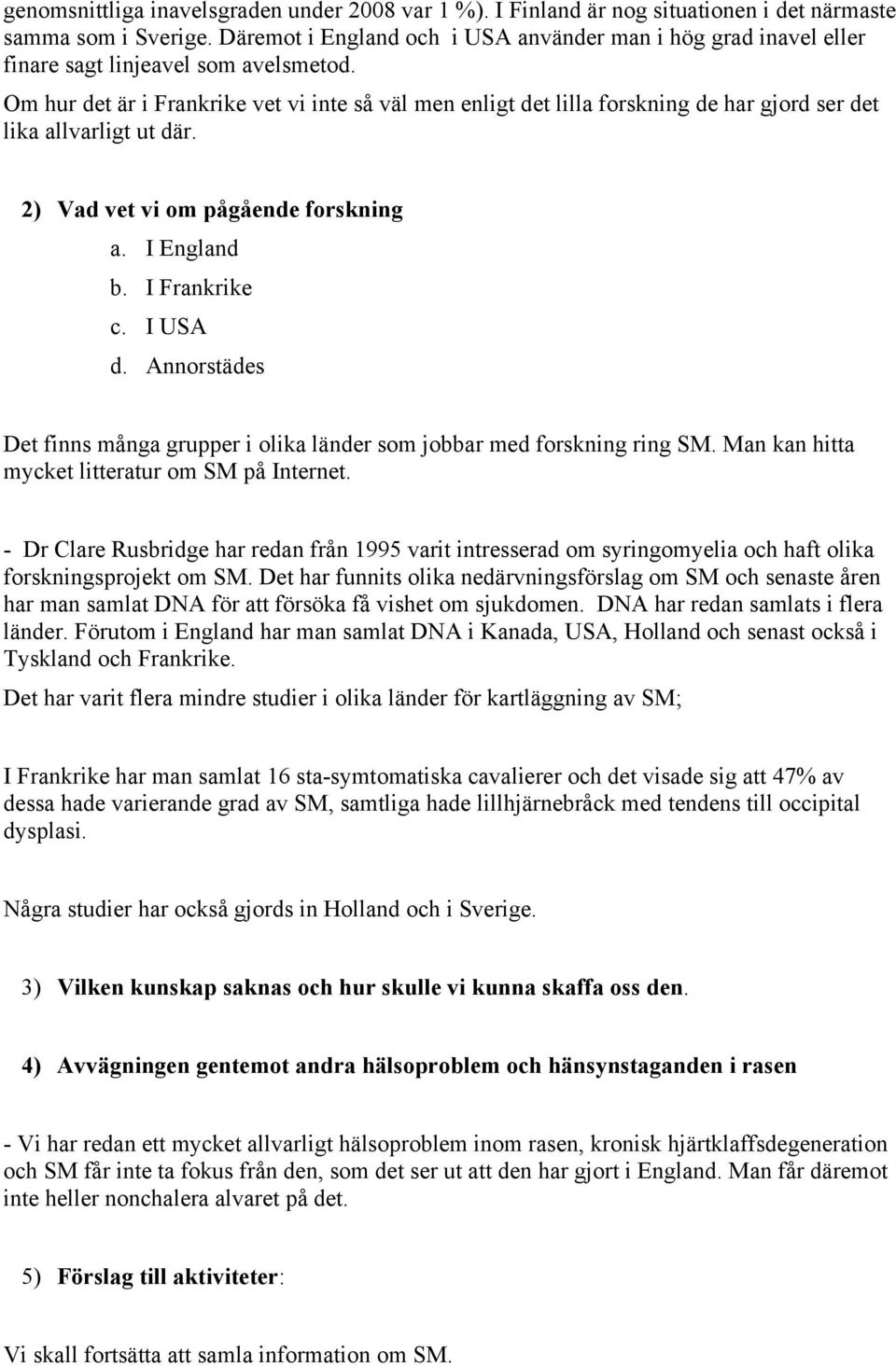 Om hur det är i Frankrike vet vi inte så väl men enligt det lilla forskning de har gjord ser det lika allvarligt ut där. 2) Vad vet vi om pågående forskning a. I England b. I Frankrike c. I USA d.