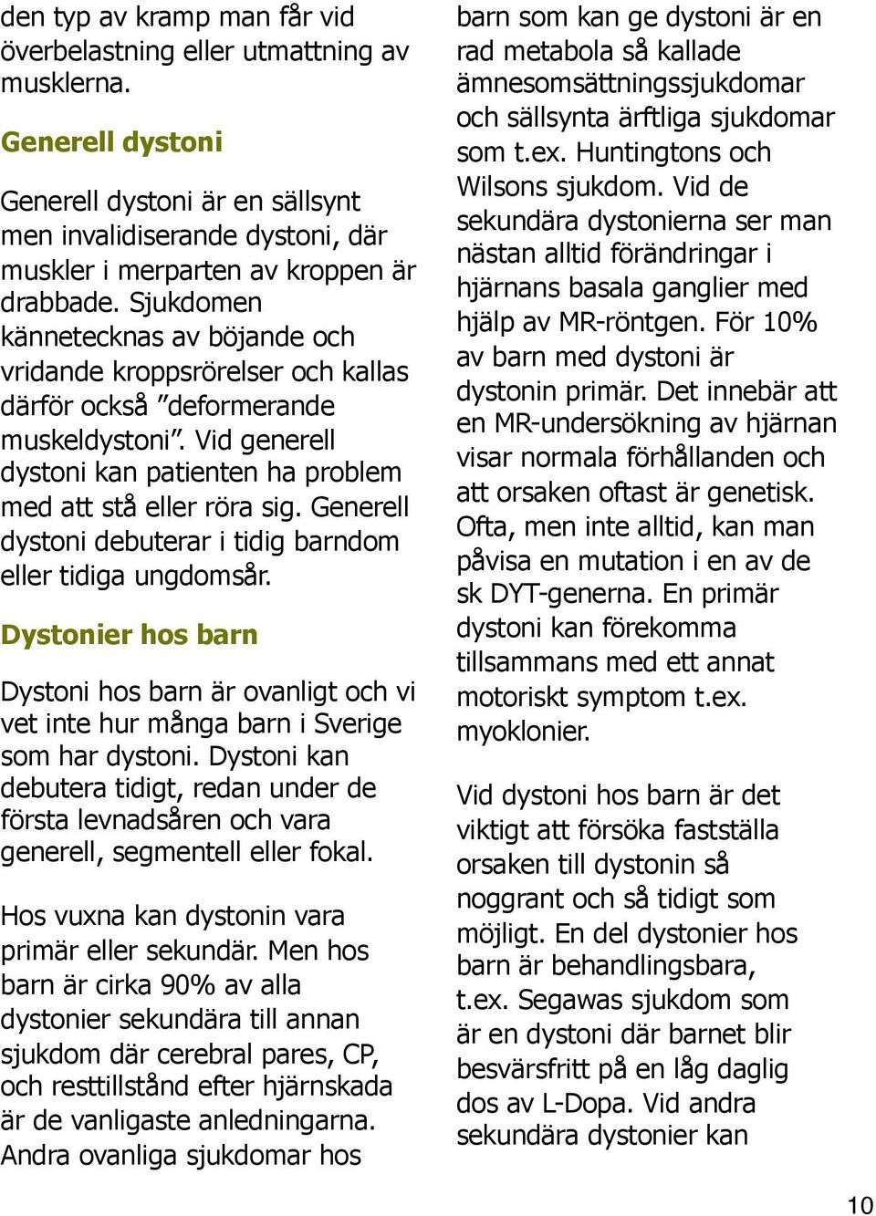 Generell dystoni debuterar i tidig barndom eller tidiga ungdomsår. Dystonier hos barn Dystoni hos barn är ovanligt och vi vet inte hur många barn i Sverige som har dystoni.