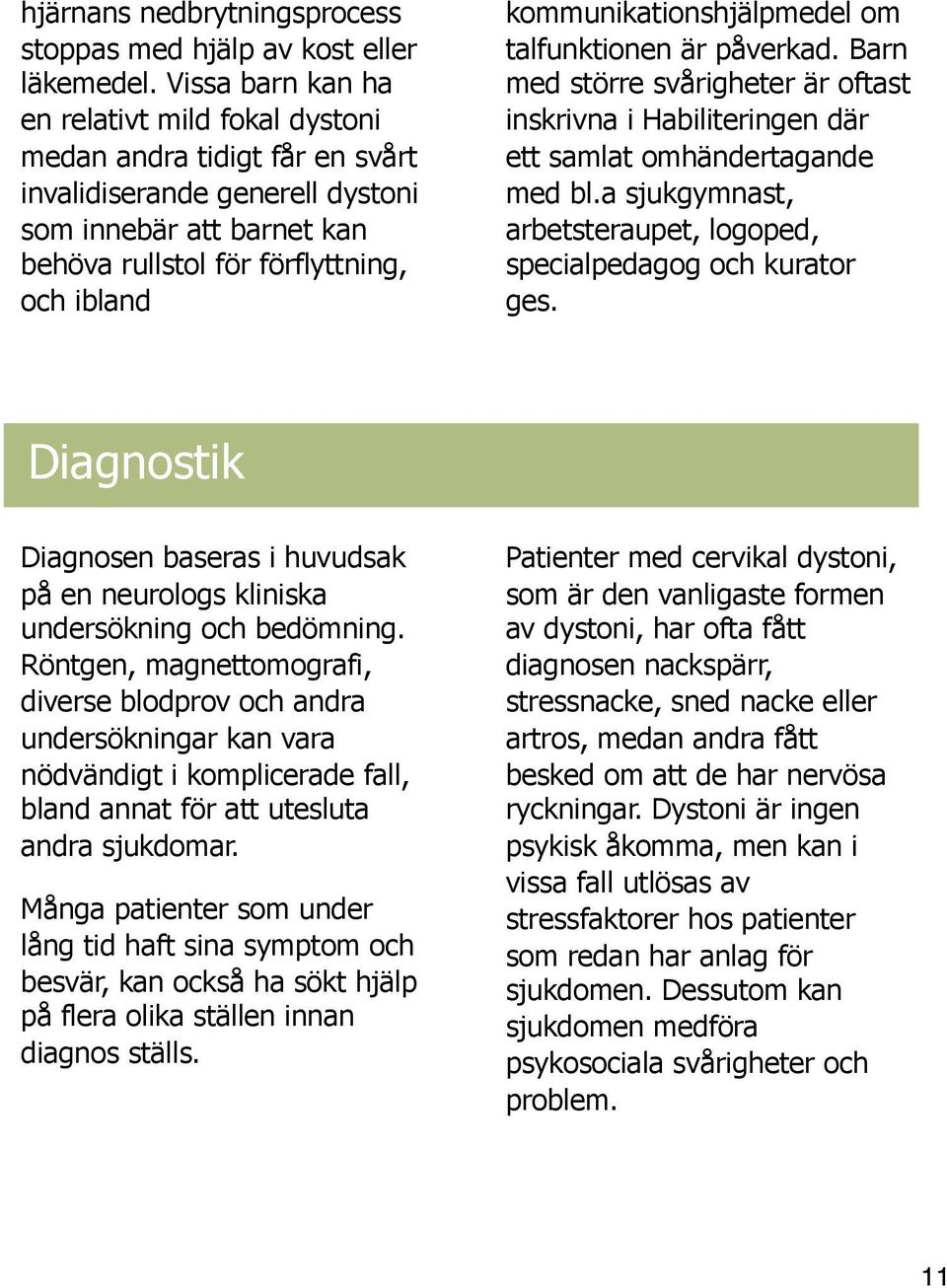 kommunikationshjälpmedel om talfunktionen är påverkad. Barn med större svårigheter är oftast inskrivna i Habiliteringen där ett samlat omhändertagande med bl.