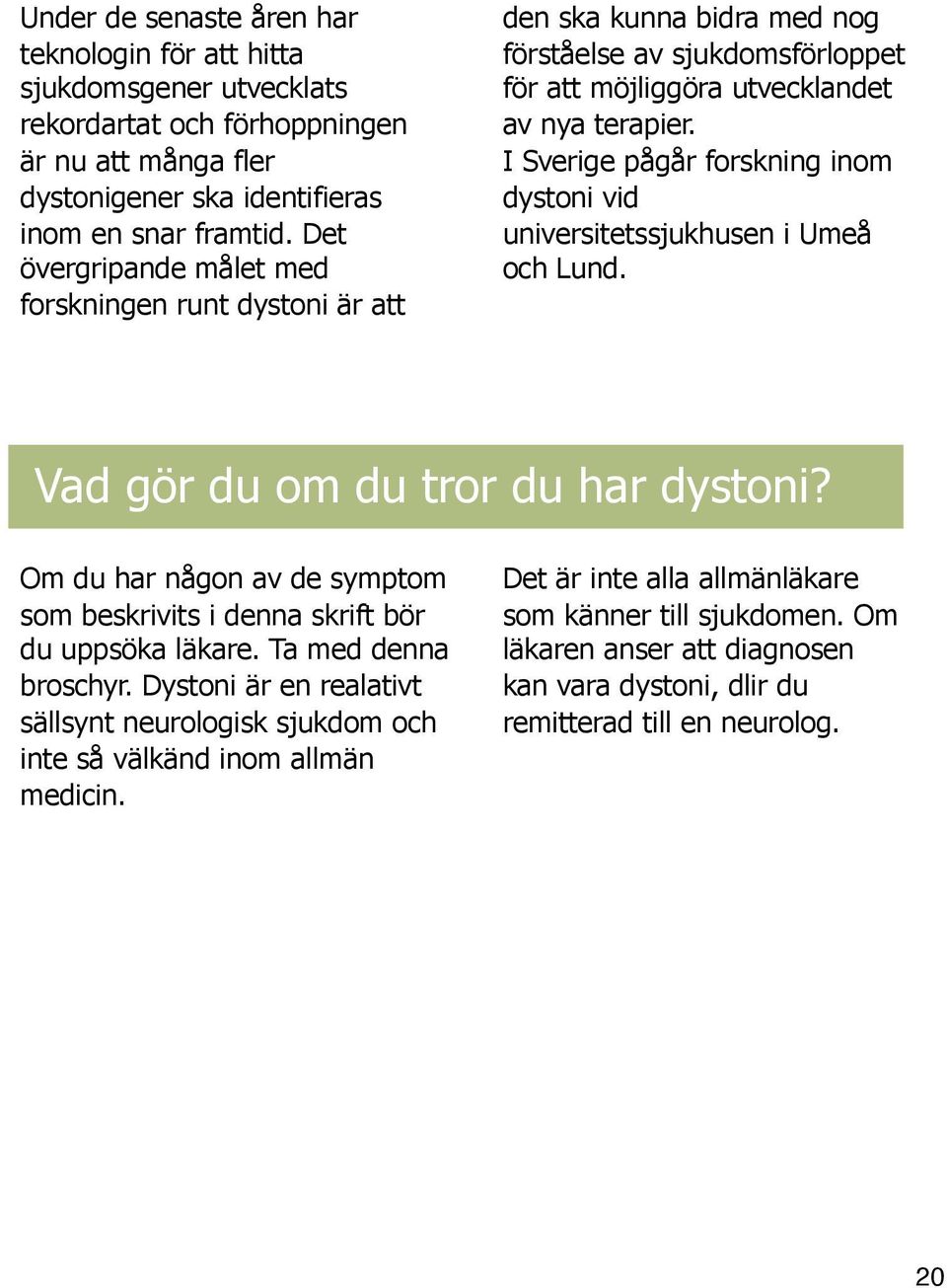 I Sverige pågår forskning inom dystoni vid universitetssjukhusen i Umeå och Lund. Vad gör du om du tror du har dystoni?