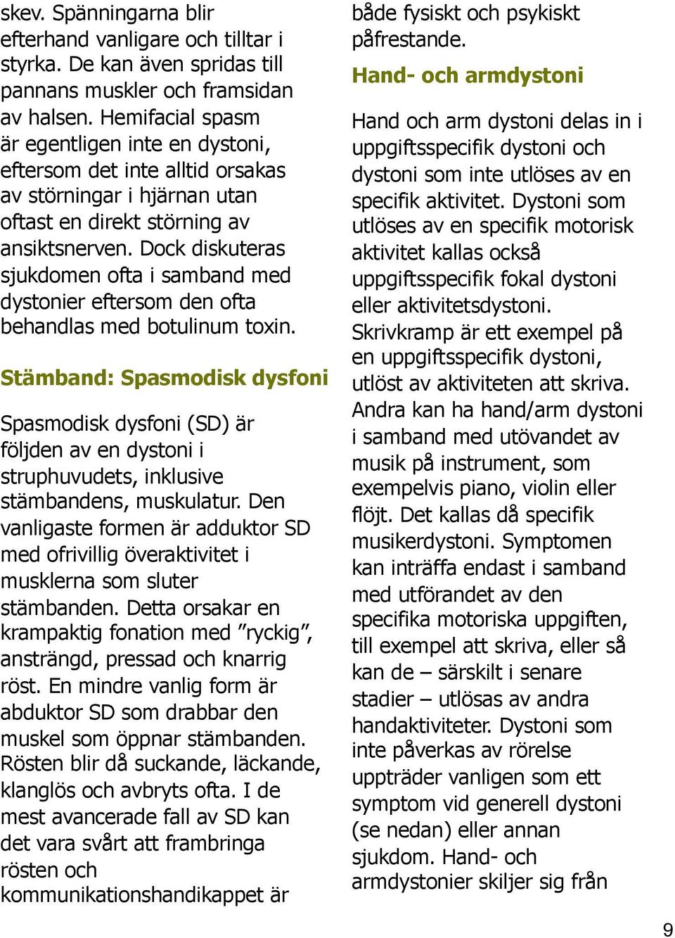 Dock diskuteras sjukdomen ofta i samband med dystonier eftersom den ofta behandlas med botulinum toxin.