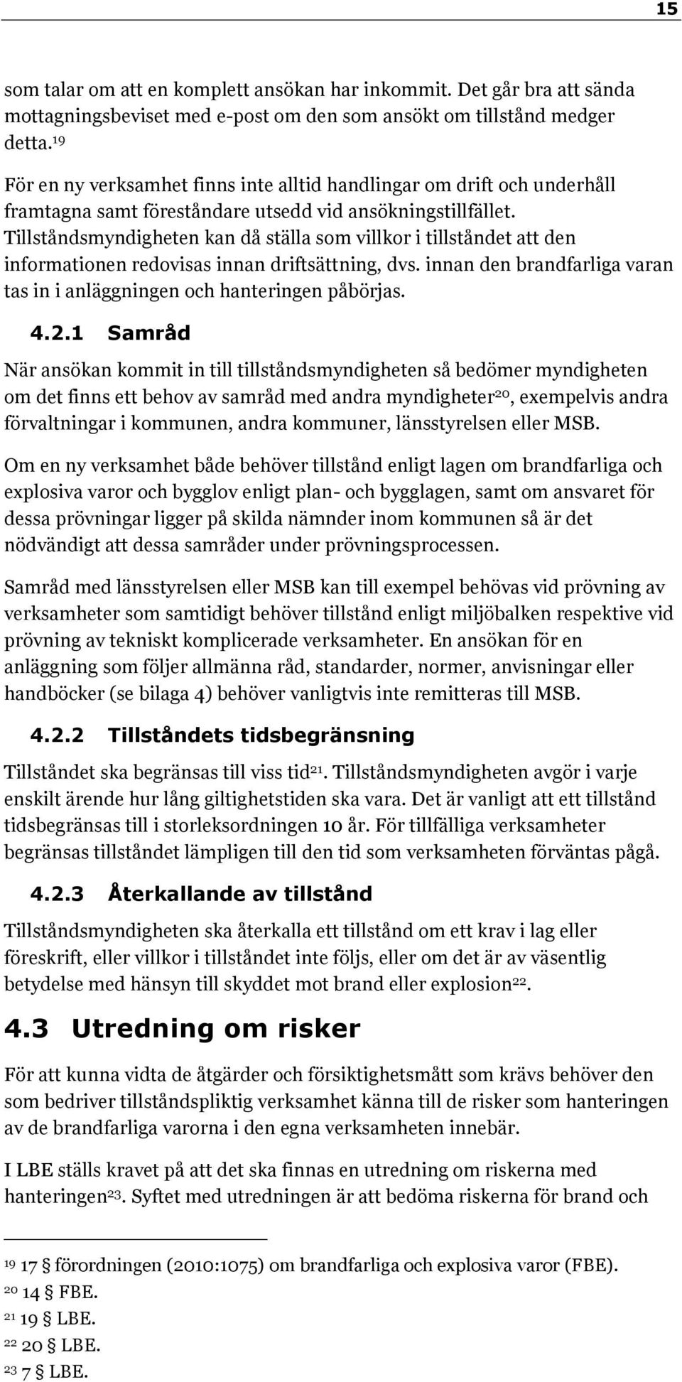 Tillståndsmyndigheten kan då ställa som villkor i tillståndet att den informationen redovisas innan driftsättning, dvs. innan den brandfarliga varan tas in i anläggningen och hanteringen påbörjas. 4.